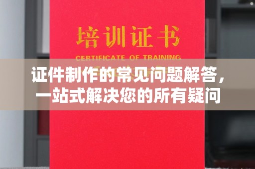 源城证件制作的常见问题解答，一站式解决您的所有疑问